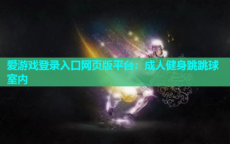 爱游戏登录入口网页版平台：成人健身跳跳球室内