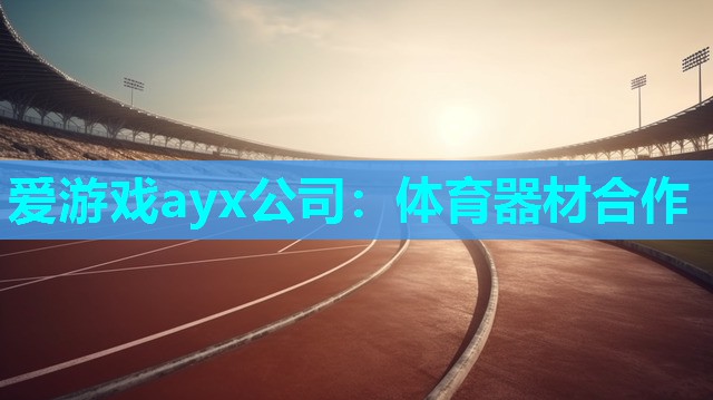 爱游戏ayx公司：体育器材合作