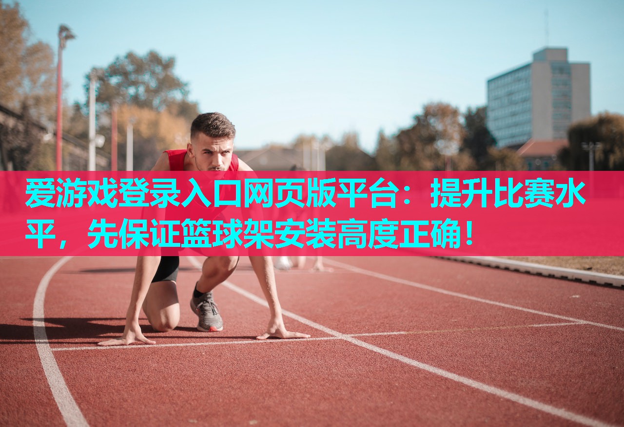爱游戏登录入口网页版平台：提升比赛水平，先保证篮球架安装高度正确！
