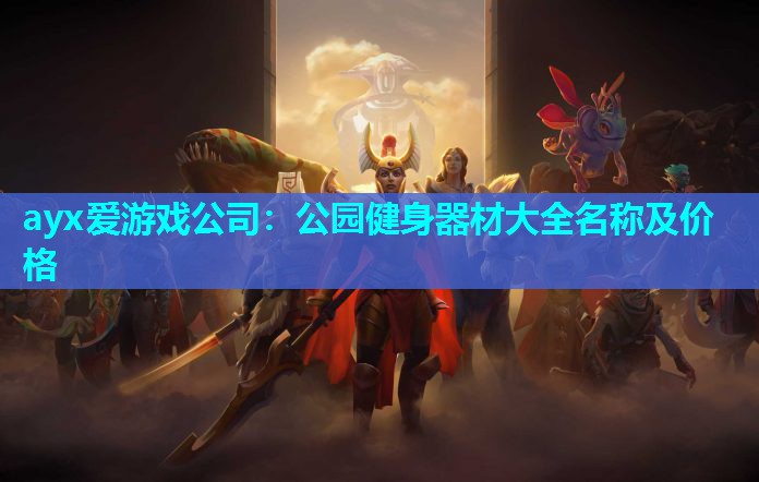 ayx爱游戏公司：公园健身器材大全名称及价格