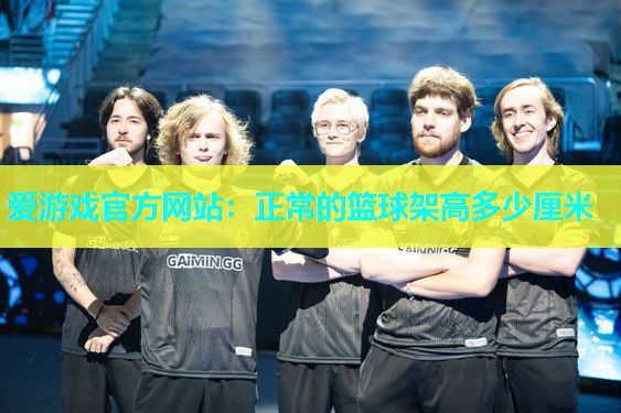 爱游戏官方网站：正常的篮球架高多少厘米