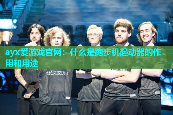 ayx爱游戏官网：什么是跑步机起动器的作用和用途