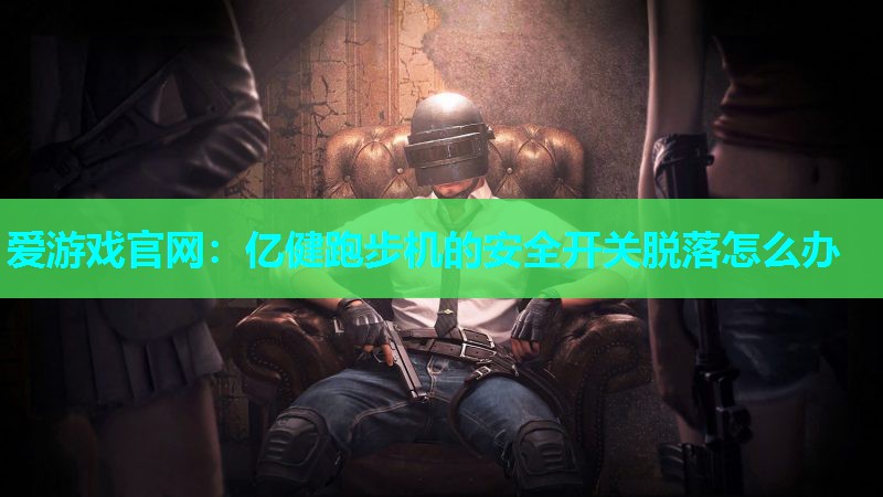 爱游戏官网：亿健跑步机的安全开关脱落怎么办