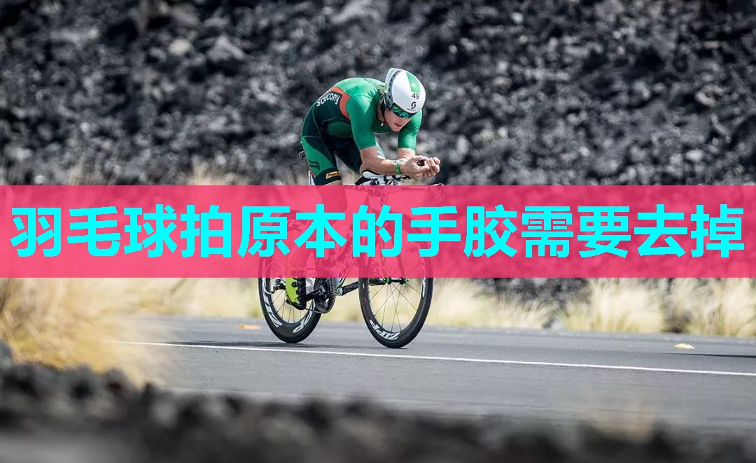 羽毛球拍原本的手胶需要去掉