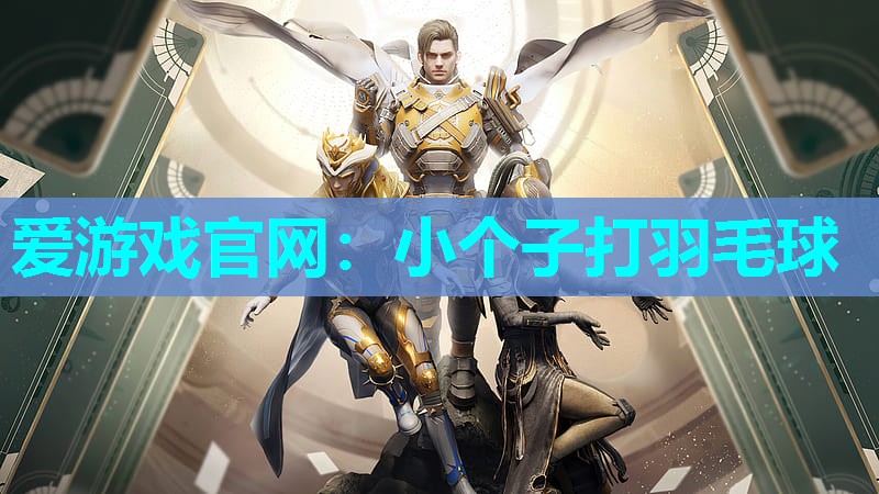 爱游戏官网：小个子打羽毛球