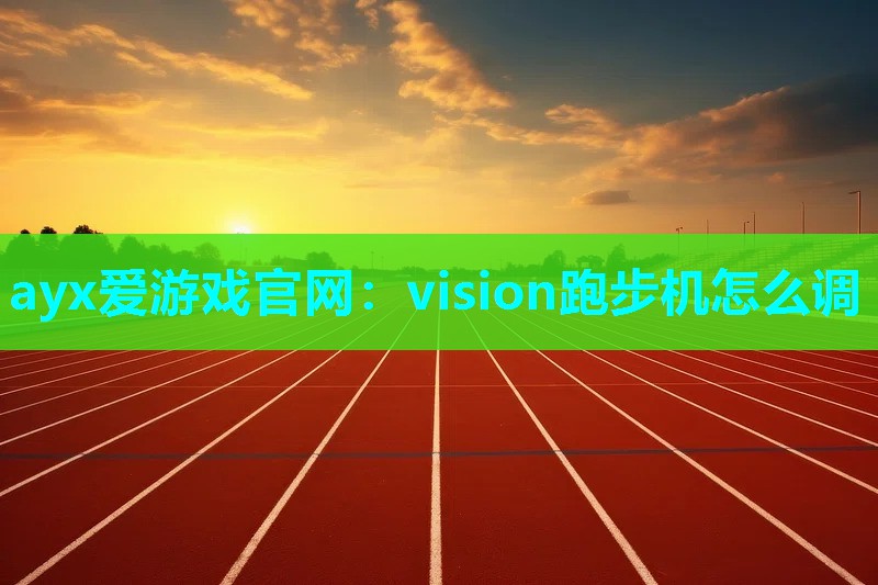 ayx爱游戏官网：vision跑步机怎么调