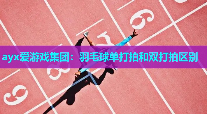 ayx爱游戏集团：羽毛球单打拍和双打拍区别