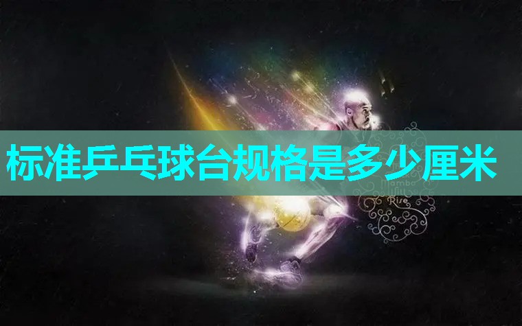 标准乒乓球台规格是多少厘米