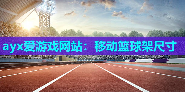 ayx爱游戏网站：移动篮球架尺寸