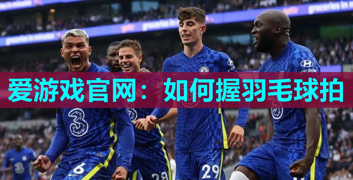 爱游戏官网：如何握羽毛球拍