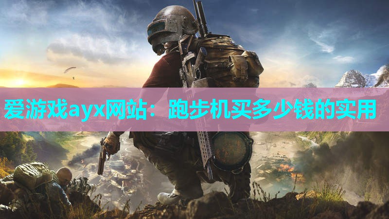 爱游戏ayx网站：跑步机买多少钱的实用