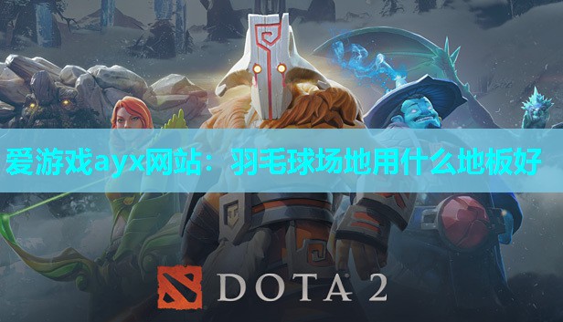 爱游戏ayx网站：羽毛球场地用什么地板好