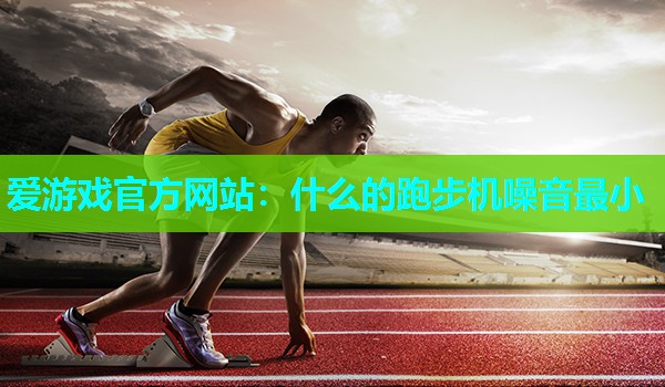 什么的跑步机噪音最小