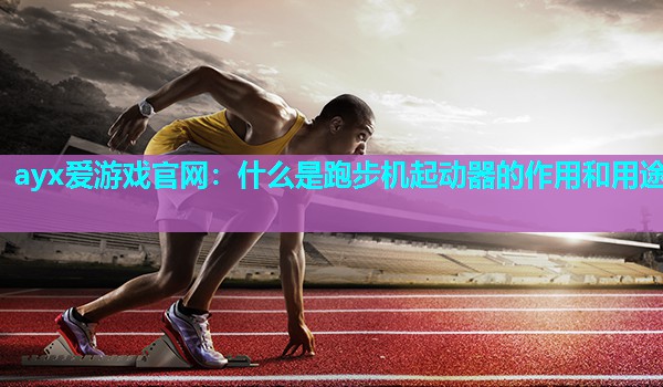 什么是跑步机起动器的作用和用途