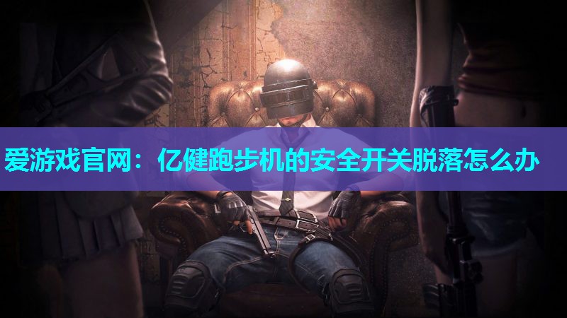亿健跑步机的安全开关脱落怎么办
