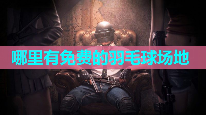 哪里有免费的羽毛球场地