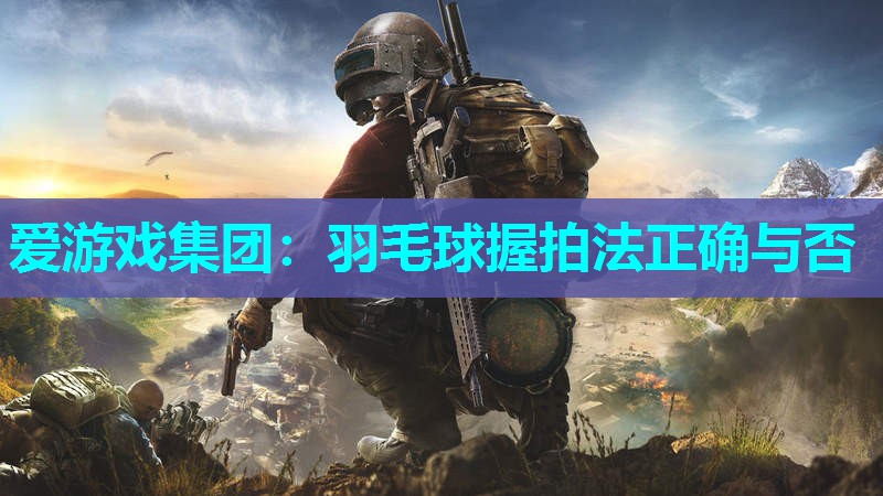 羽毛球握拍法正确与否