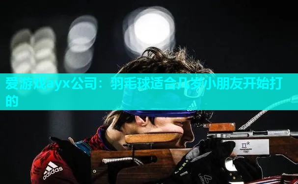羽毛球适合几岁小朋友开始打的
