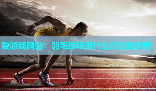 羽毛球场用什么灯比较好看